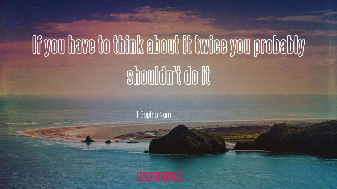 Sophia Nam Quotes: If you have to think