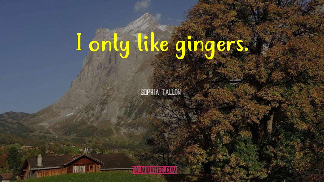 Sophia Tallon Quotes: I only like gingers.