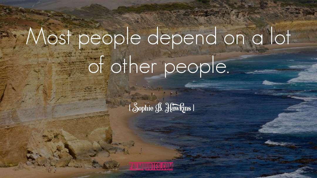 Sophie B. Hawkins Quotes: Most people depend on a