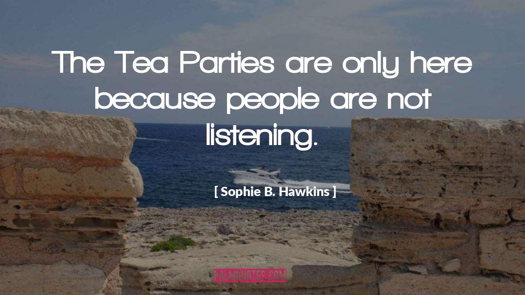 Sophie B. Hawkins Quotes: The Tea Parties are only