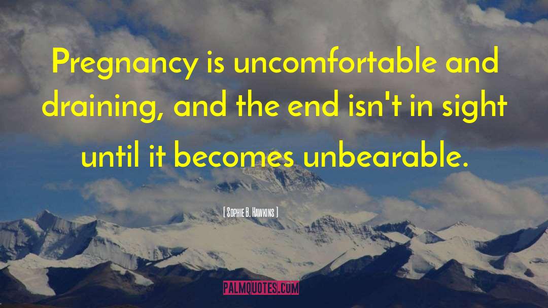 Sophie B. Hawkins Quotes: Pregnancy is uncomfortable and draining,