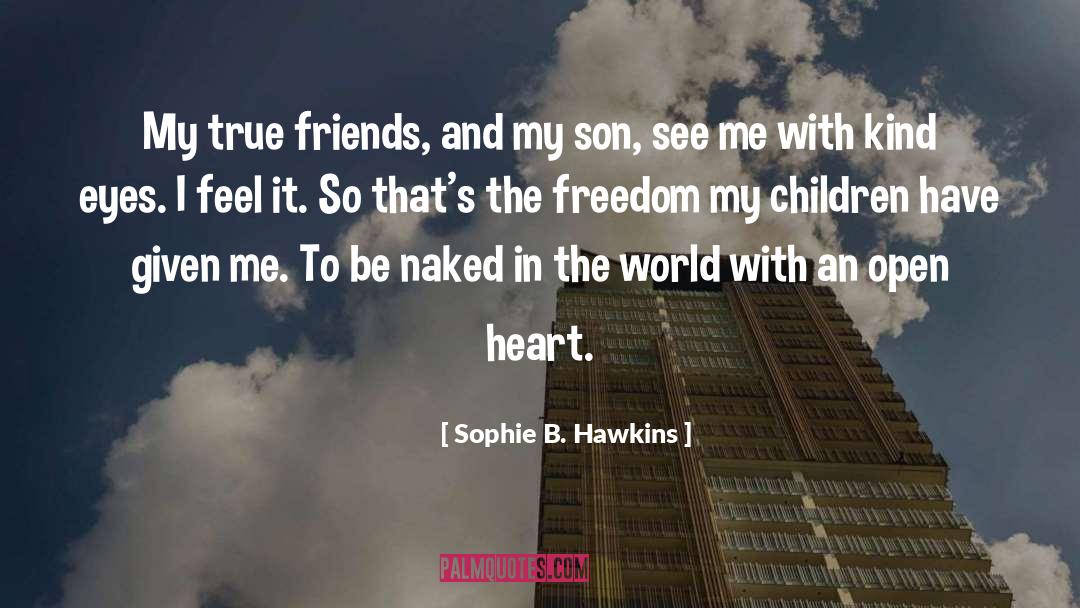 Sophie B. Hawkins Quotes: My true friends, and my