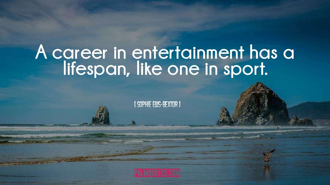 Sophie Ellis-Bextor Quotes: A career in entertainment has