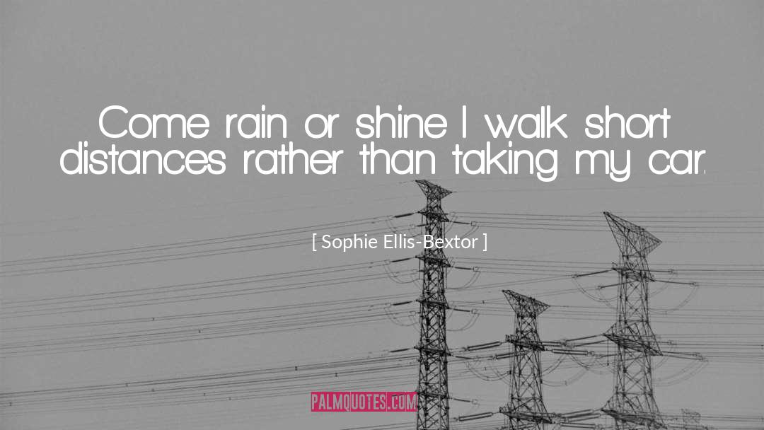 Sophie Ellis-Bextor Quotes: Come rain or shine I