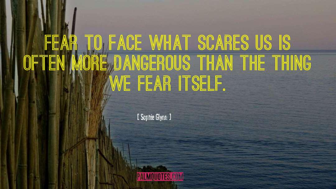 Sophie Glynn Quotes: Fear to face what scares