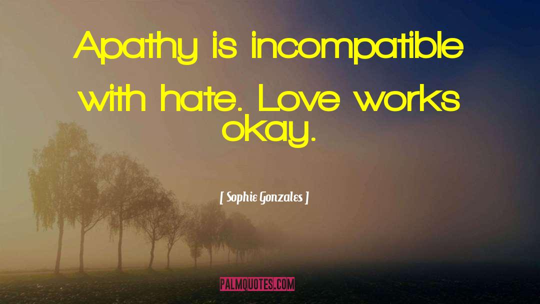 Sophie Gonzales Quotes: Apathy is incompatible with hate.