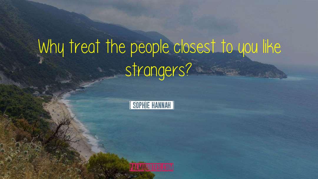 Sophie Hannah Quotes: Why treat the people closest