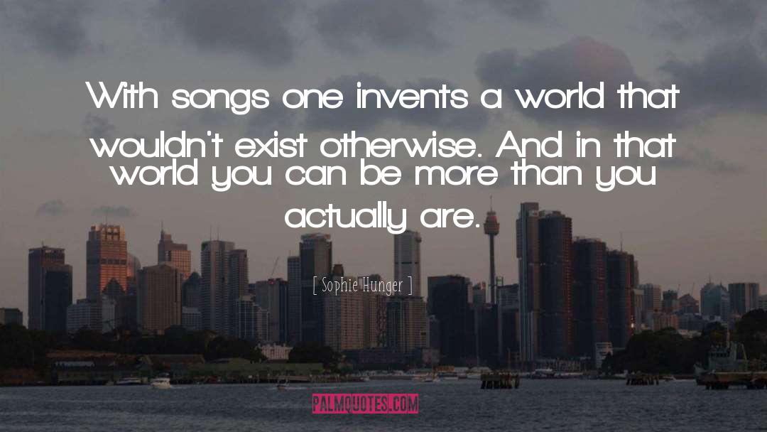 Sophie Hunger Quotes: With songs one invents a
