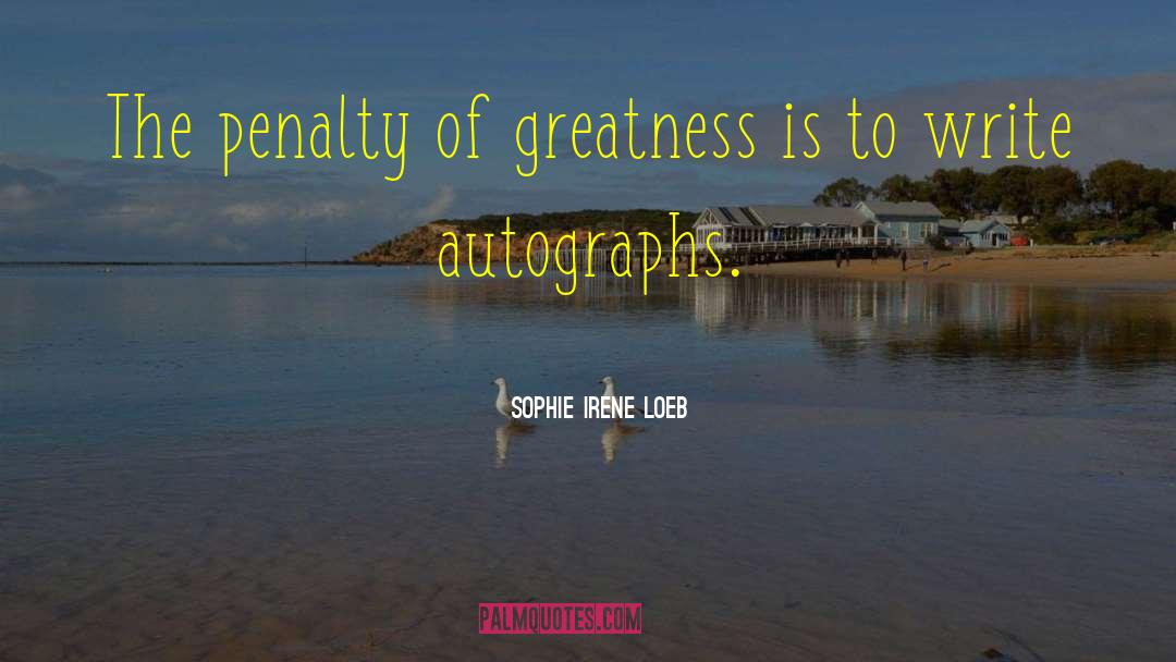 Sophie Irene Loeb Quotes: The penalty of greatness is