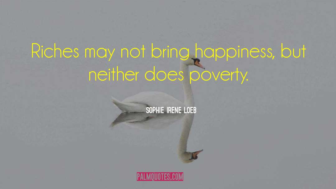 Sophie Irene Loeb Quotes: Riches may not bring happiness,