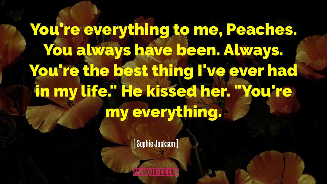 Sophie Jackson Quotes: You're everything to me, Peaches.