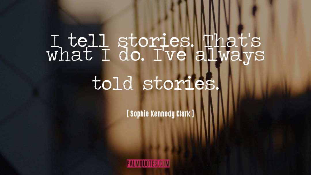 Sophie Kennedy Clark Quotes: I tell stories. That's what