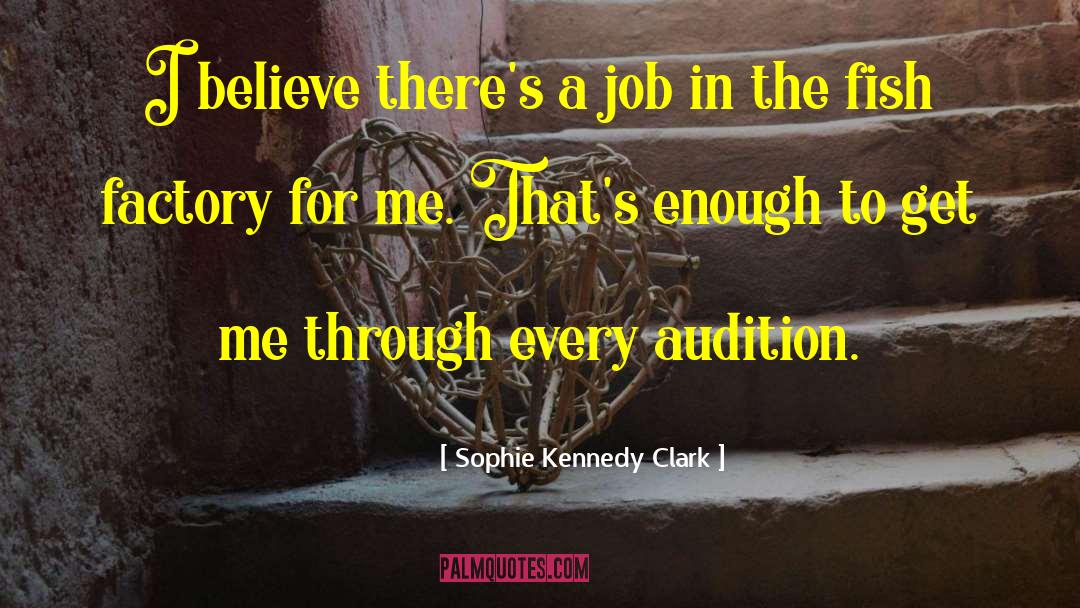 Sophie Kennedy Clark Quotes: I believe there's a job