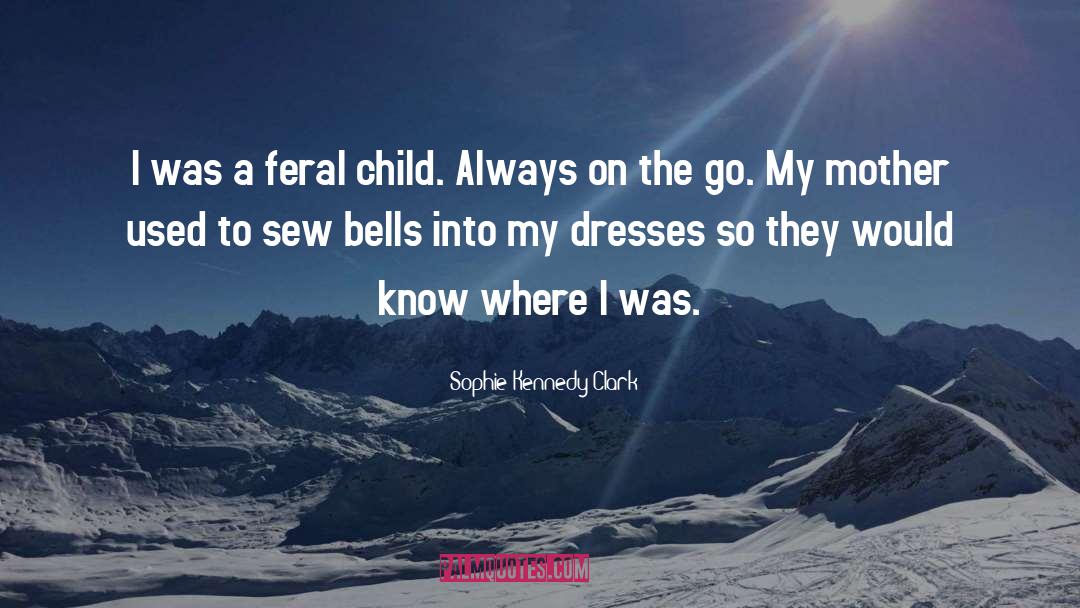 Sophie Kennedy Clark Quotes: I was a feral child.