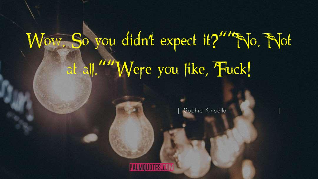 Sophie Kinsella Quotes: Wow. So you didn't expect