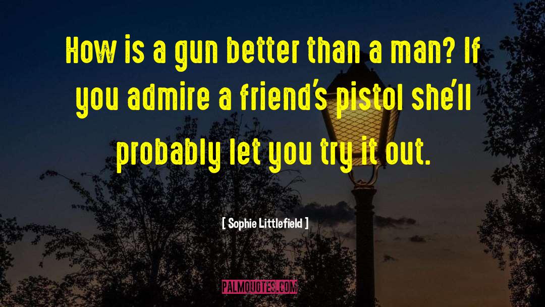 Sophie Littlefield Quotes: How is a gun better