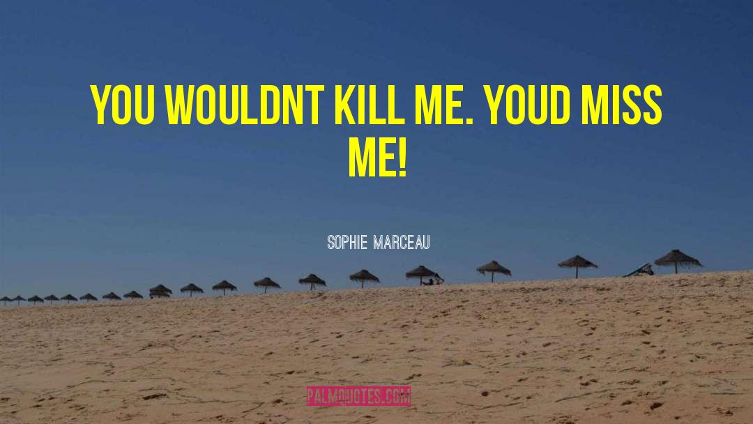 Sophie Marceau Quotes: You wouldnt kill me. Youd