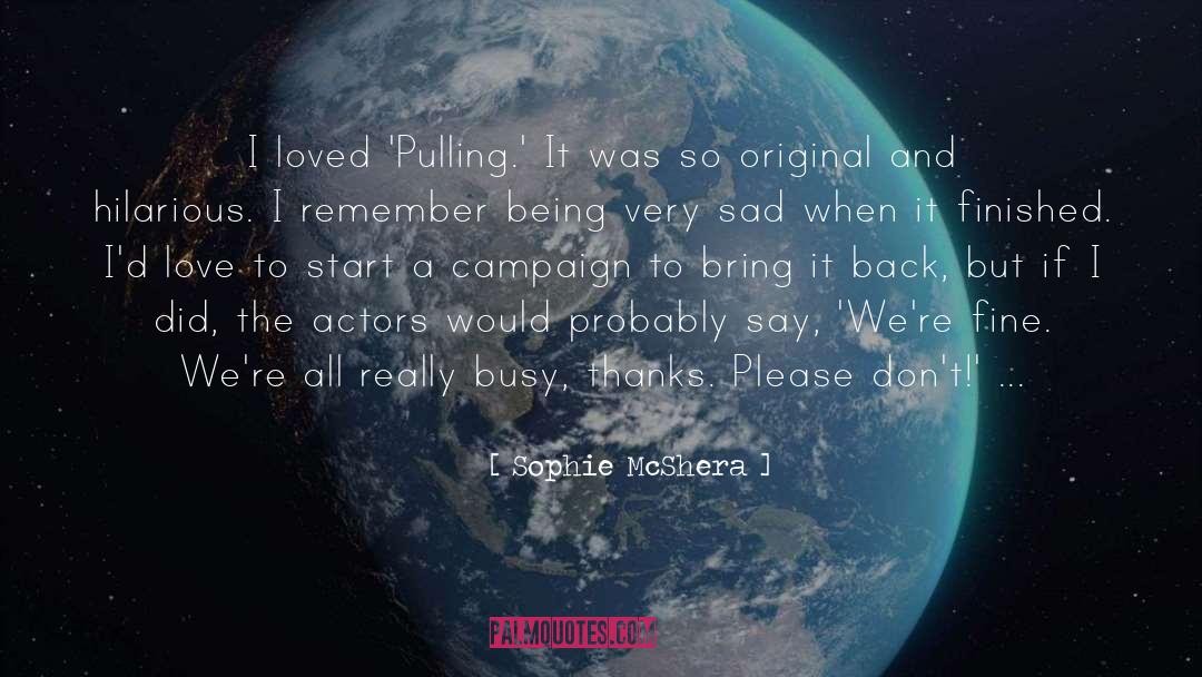Sophie McShera Quotes: I loved 'Pulling.' It was