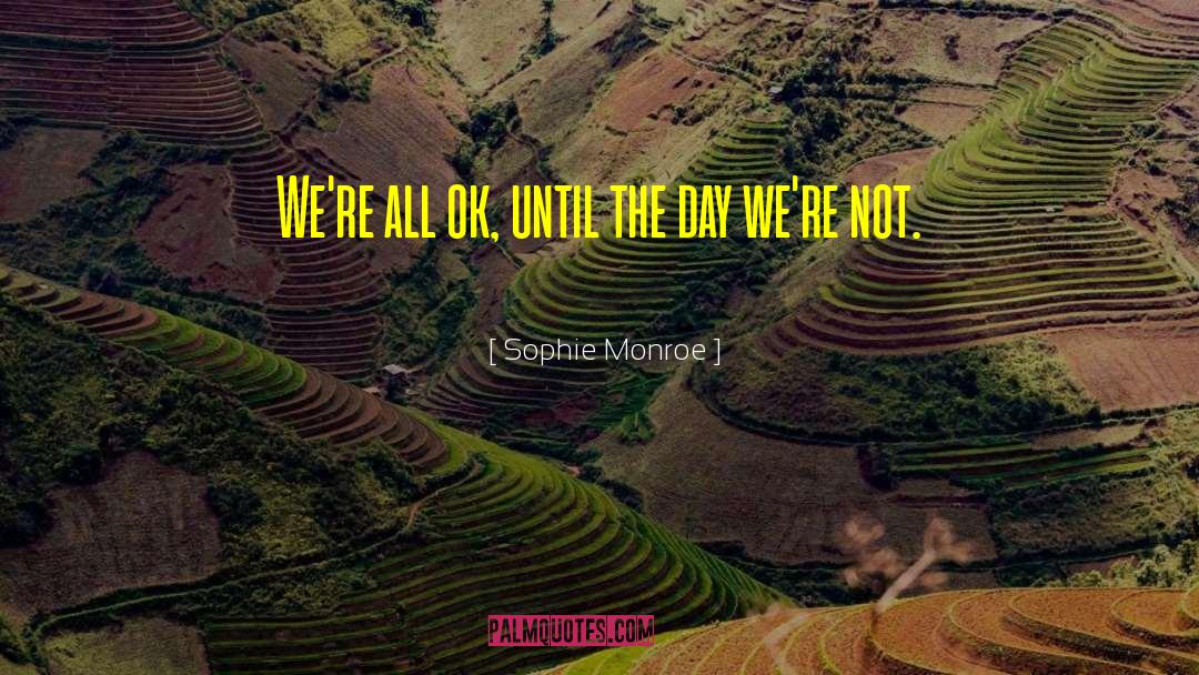 Sophie Monroe Quotes: We're all ok, until the