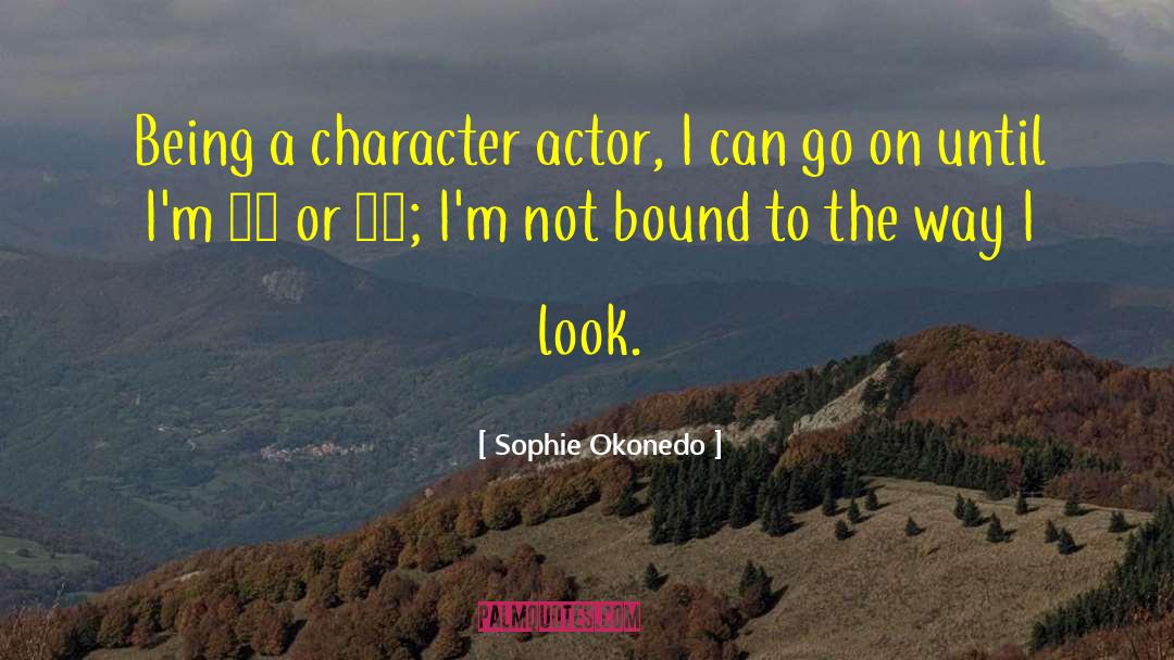 Sophie Okonedo Quotes: Being a character actor, I