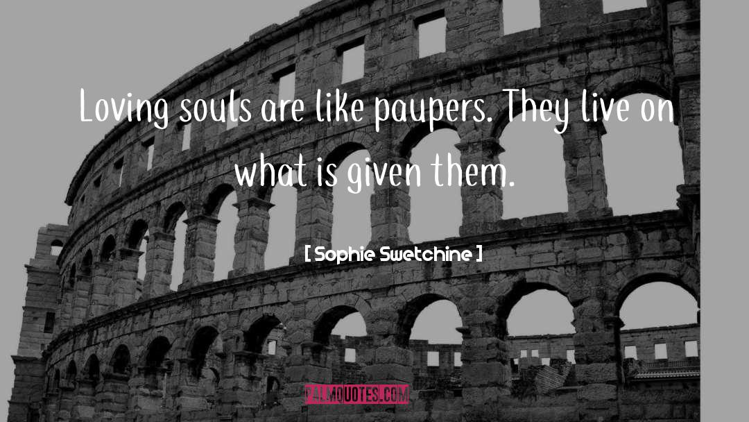 Sophie Swetchine Quotes: Loving souls are like paupers.