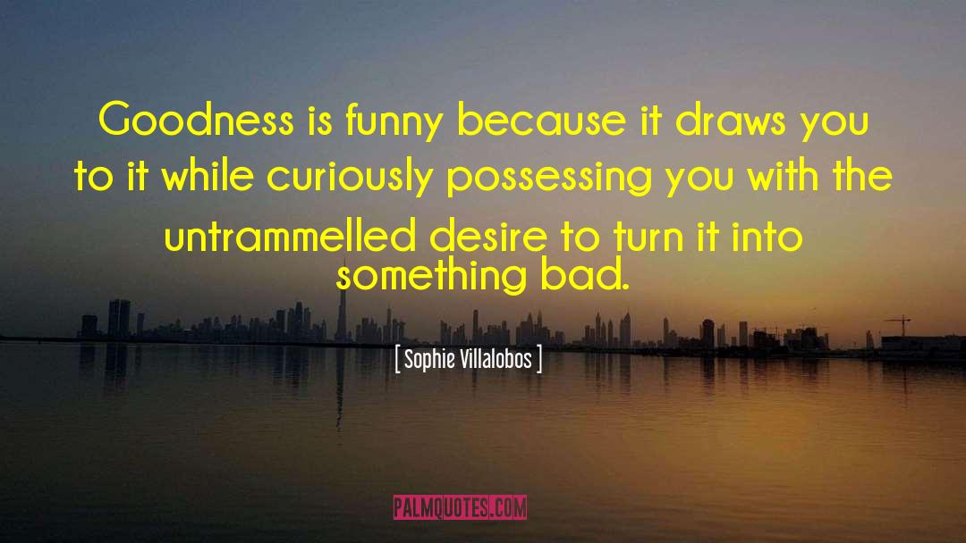 Sophie Villalobos Quotes: Goodness is funny because it