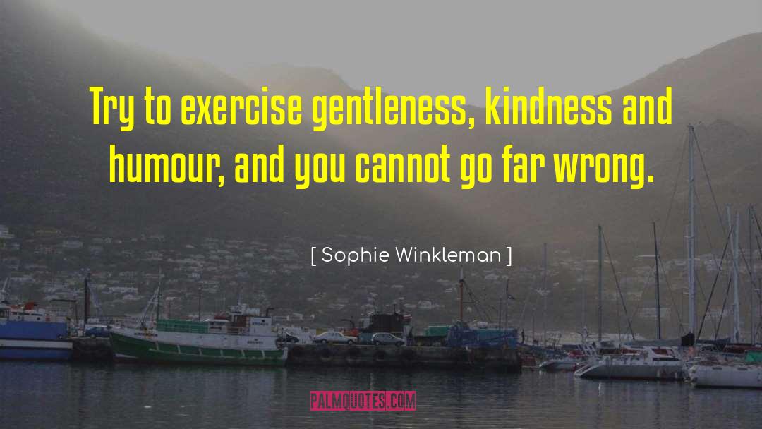 Sophie Winkleman Quotes: Try to exercise gentleness, kindness