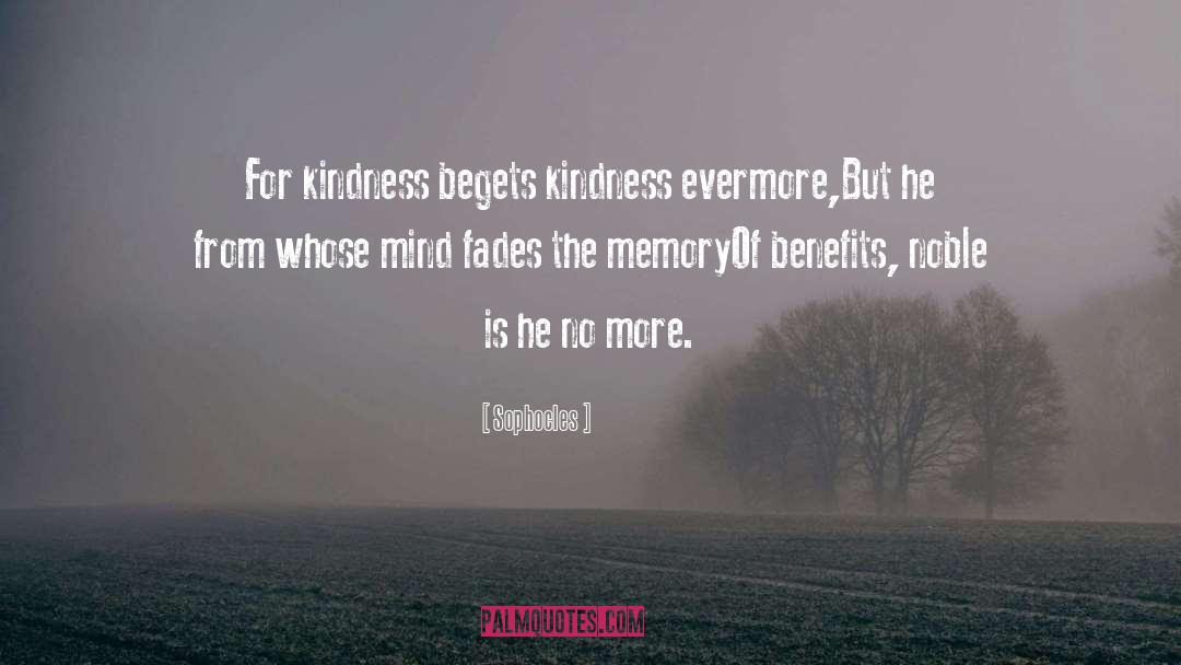 Sophocles Quotes: For kindness begets kindness evermore,But