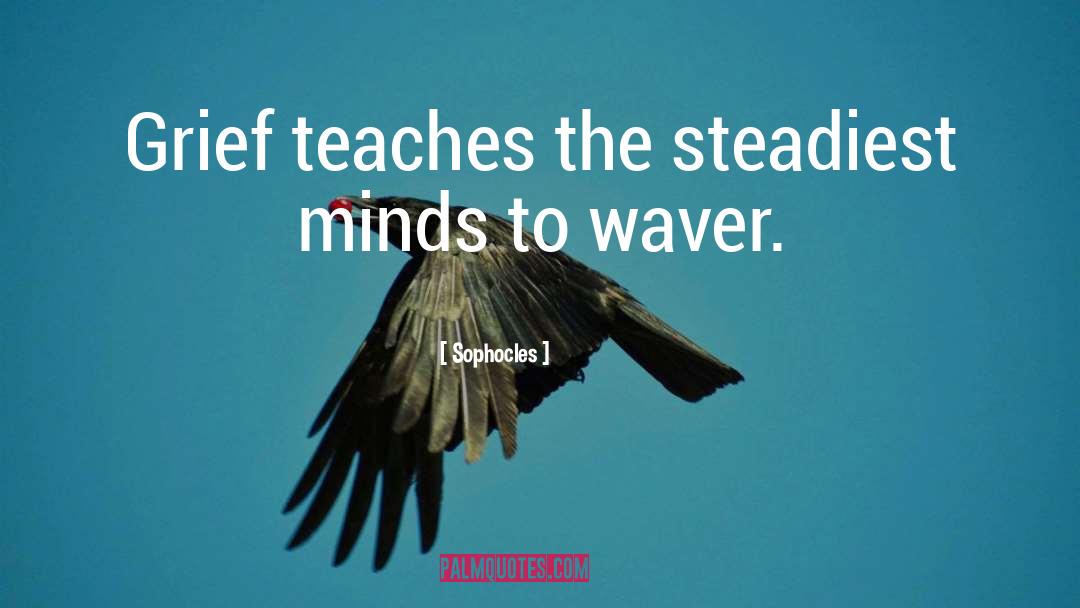 Sophocles Quotes: Grief teaches the steadiest minds