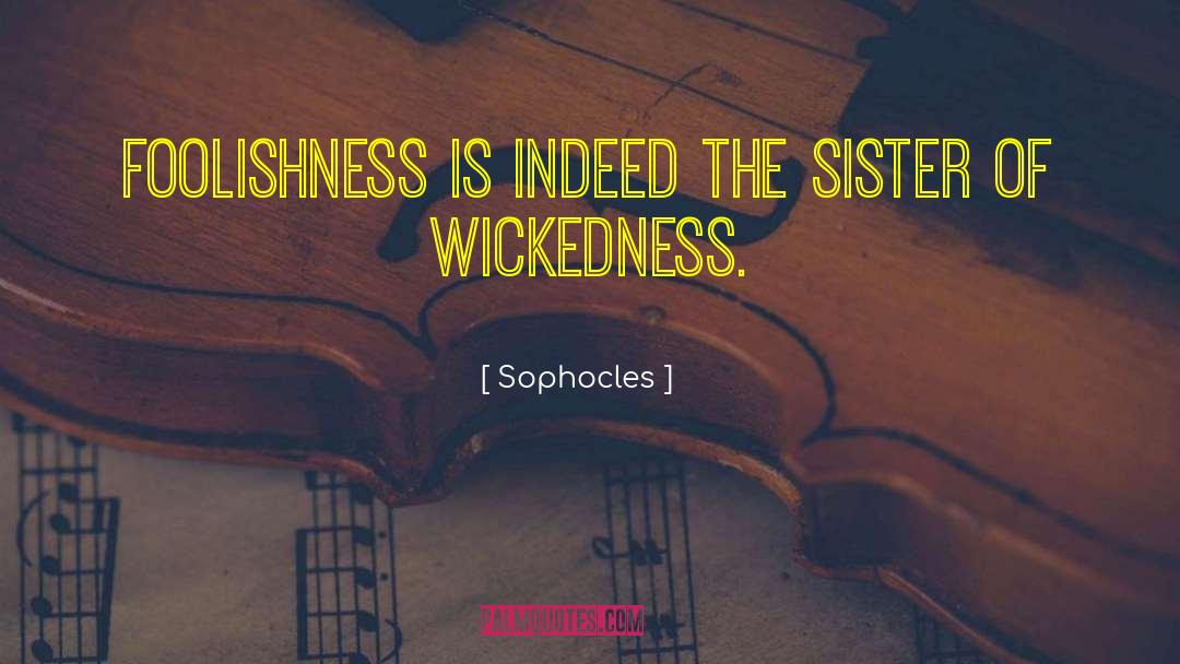 Sophocles Quotes: Foolishness is indeed the sister