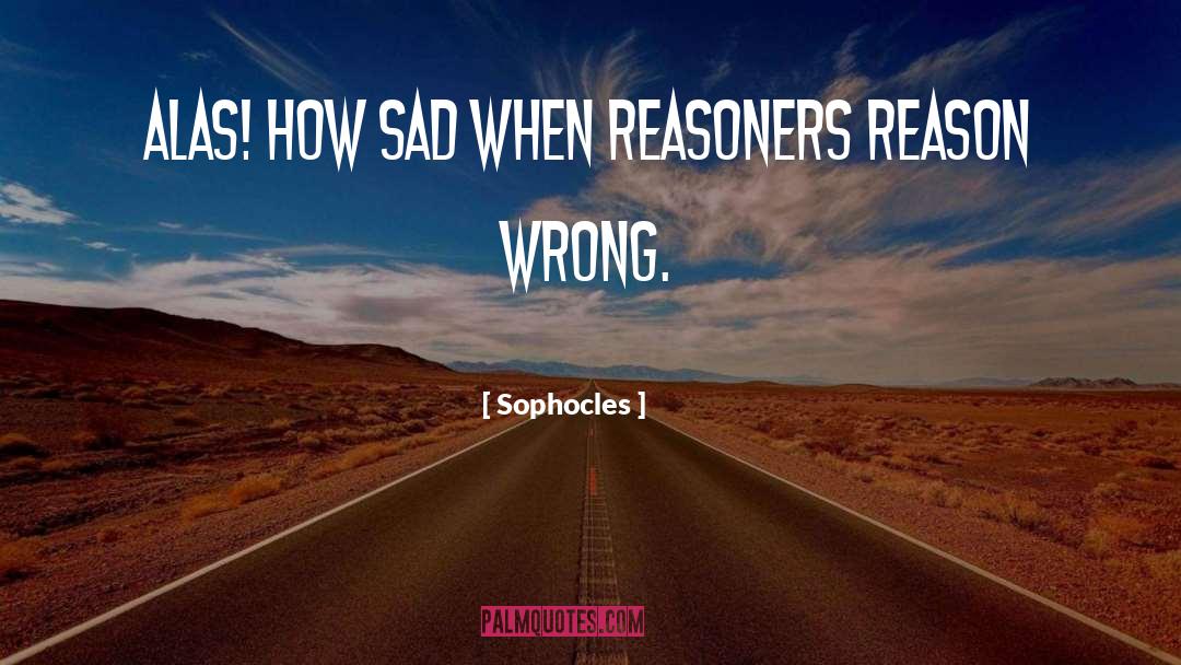 Sophocles Quotes: Alas! How sad when reasoners