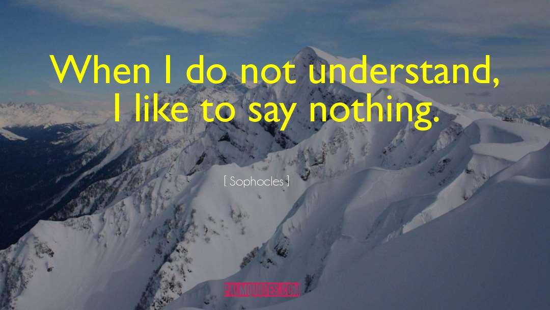 Sophocles Quotes: When I do not understand,