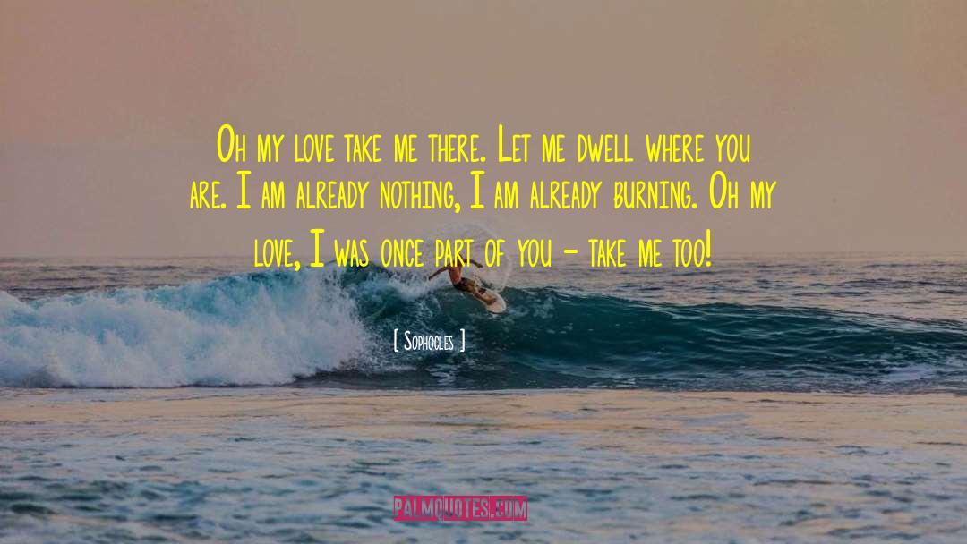 Sophocles Quotes: Oh my love take me