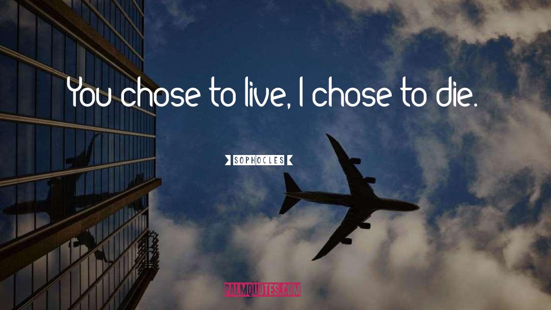 Sophocles Quotes: You chose to live, I