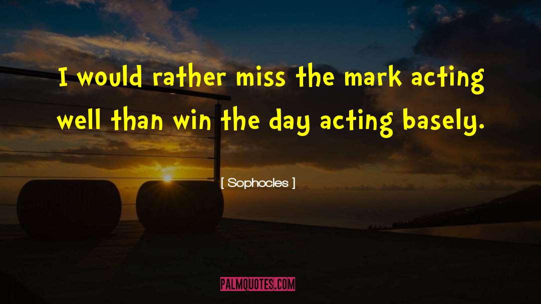 Sophocles Quotes: I would rather miss the