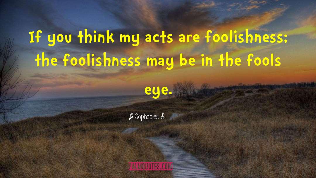 Sophocles Quotes: If you think my acts