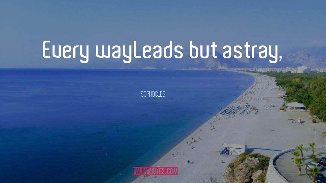 Sophocles Quotes: Every way<br />Leads but astray,