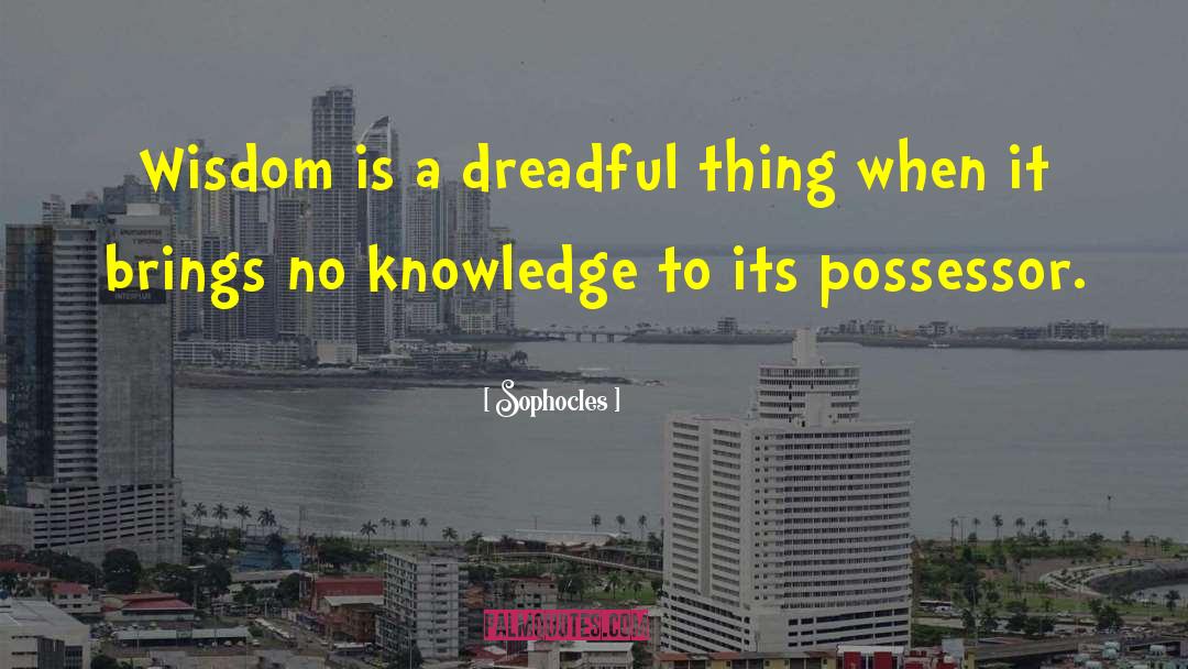 Sophocles Quotes: Wisdom is a dreadful thing