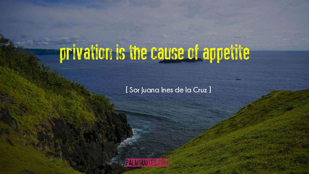 Sor Juana Ines De La Cruz Quotes: privation is the cause of