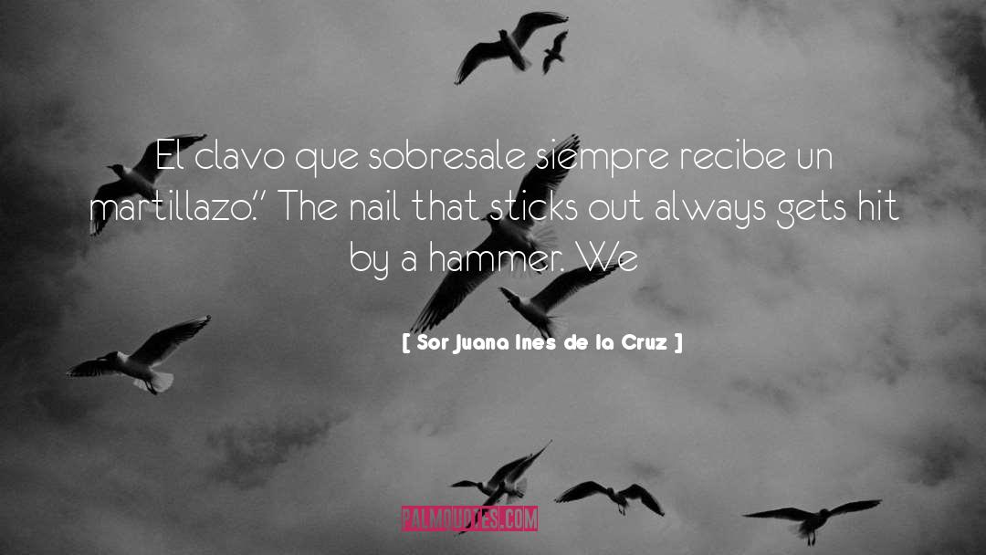 Sor Juana Ines De La Cruz Quotes: El clavo que sobresale siempre