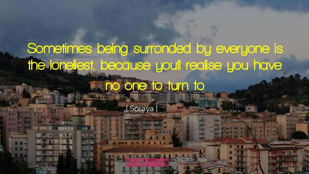 Soraya Quotes: Sometimes being surronded by everyone