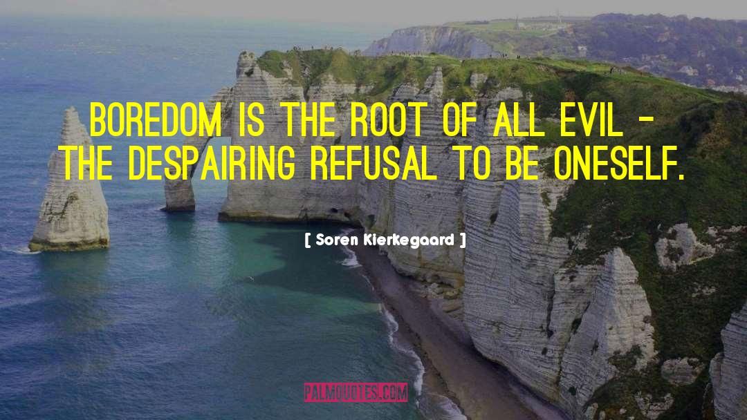 Soren Kierkegaard Quotes: Boredom is the root of