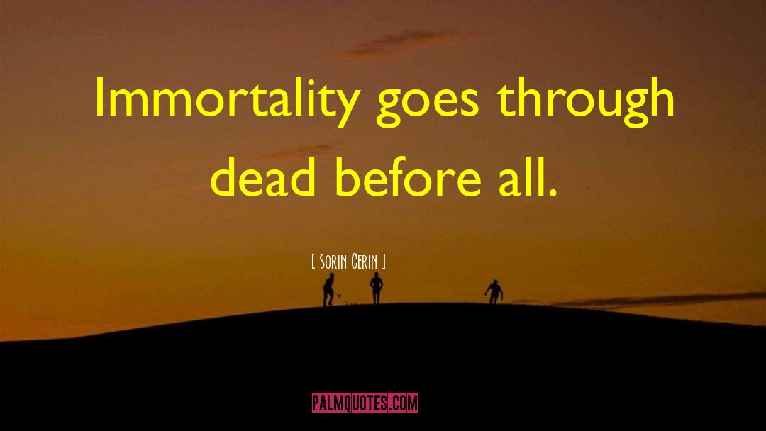 Sorin Cerin Quotes: Immortality goes through dead before