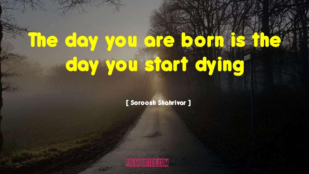 Soroosh Shahrivar Quotes: The day you are born