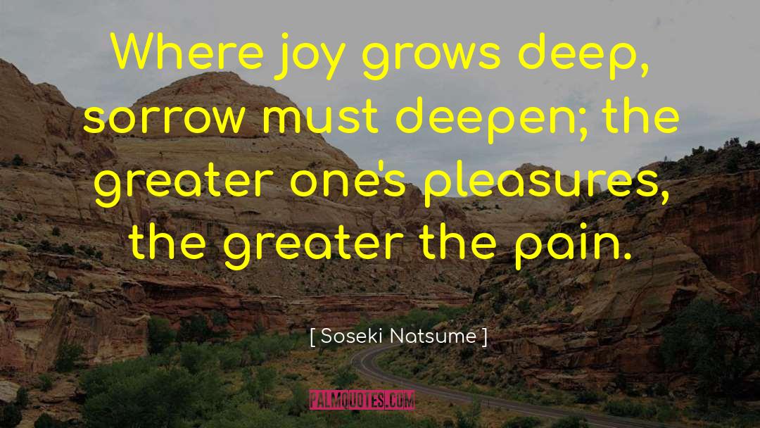 Soseki Natsume Quotes: Where joy grows deep, sorrow