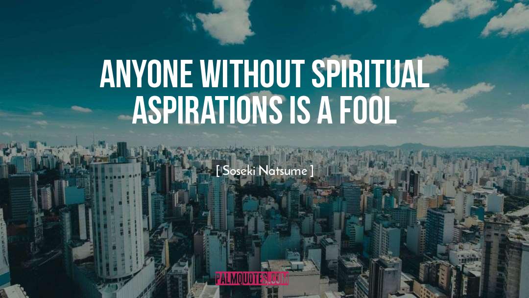 Soseki Natsume Quotes: Anyone without spiritual aspirations is