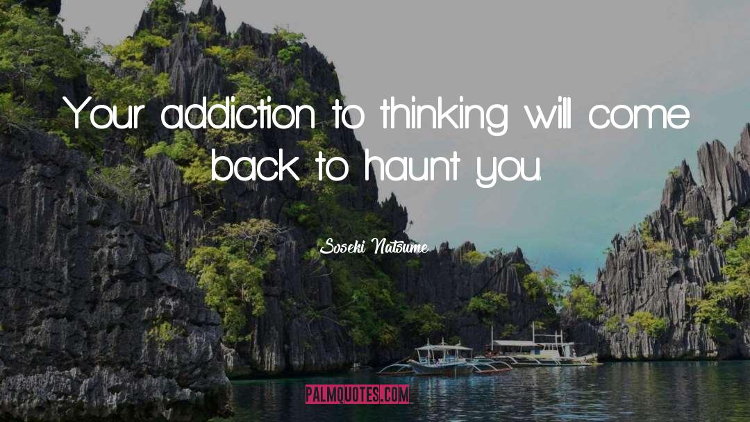 Soseki Natsume Quotes: Your addiction to thinking will