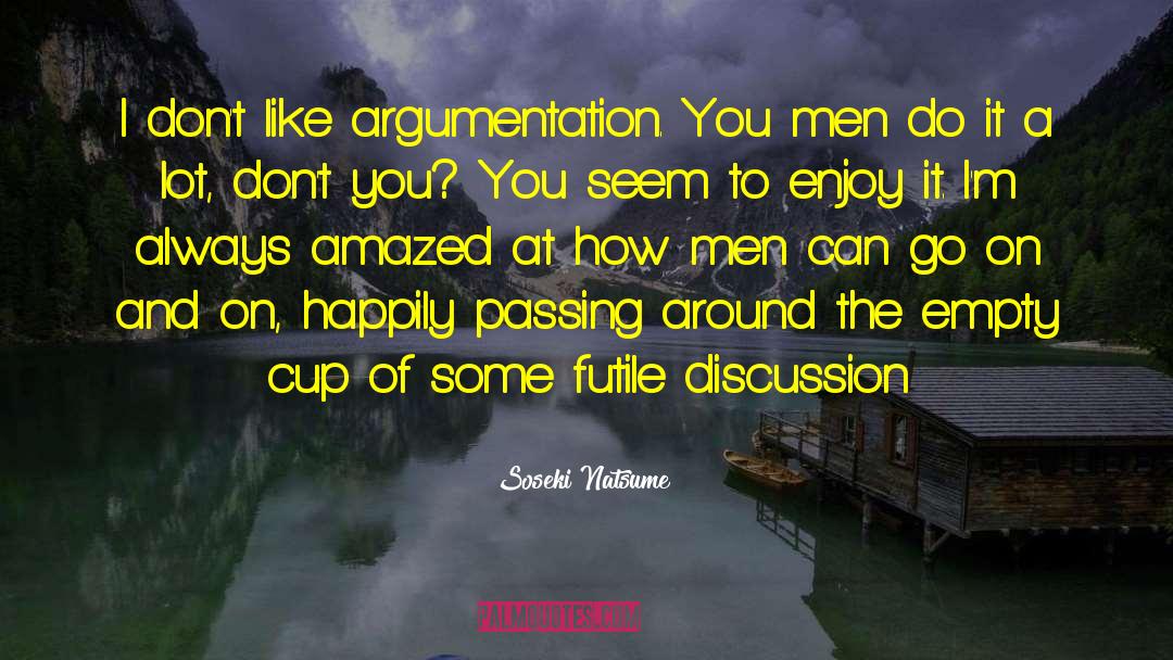 Soseki Natsume Quotes: I don't like argumentation. You