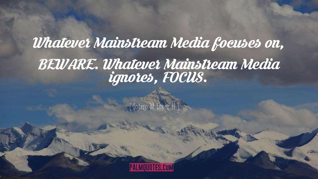 Sotero M Lopez II Quotes: ‪Whatever Mainstream Media focuses on,