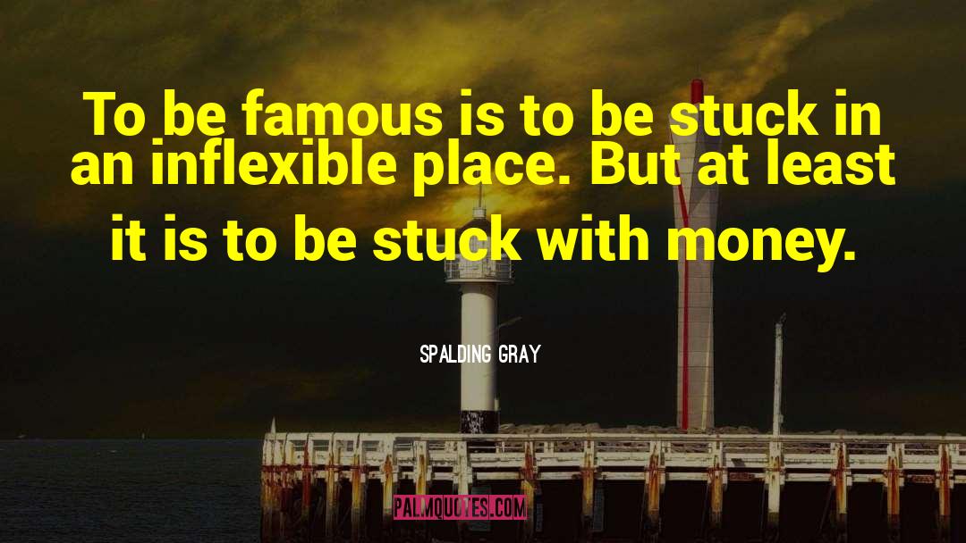 Spalding Gray Quotes: To be famous is to